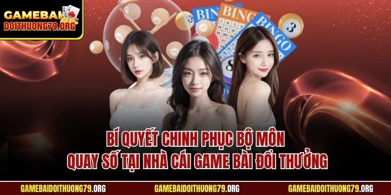 Bí quyết chinh phục bộ môn quay số tại nhà cái Game bài đổi thưởng