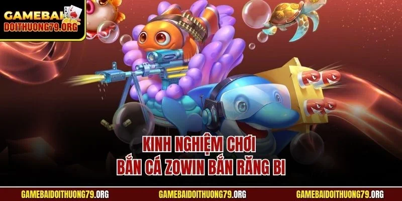 Kinh nghiệm chơi bắn cá Zowin bắn răng bi