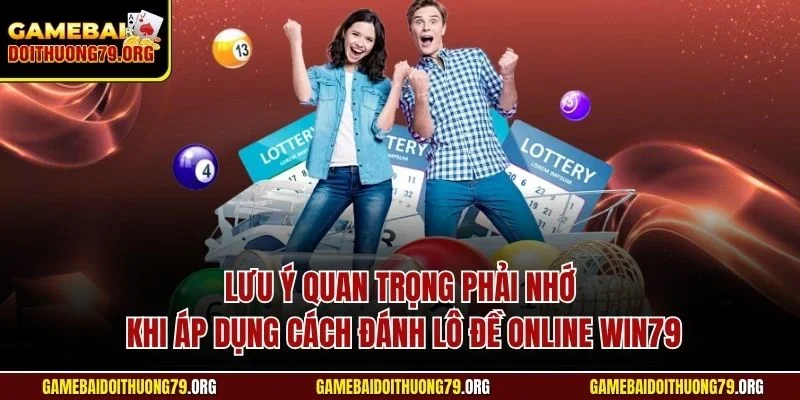 Lưu ý quan trọng phải nhớ khi áp dụng cách đánh lô đề online Win79
