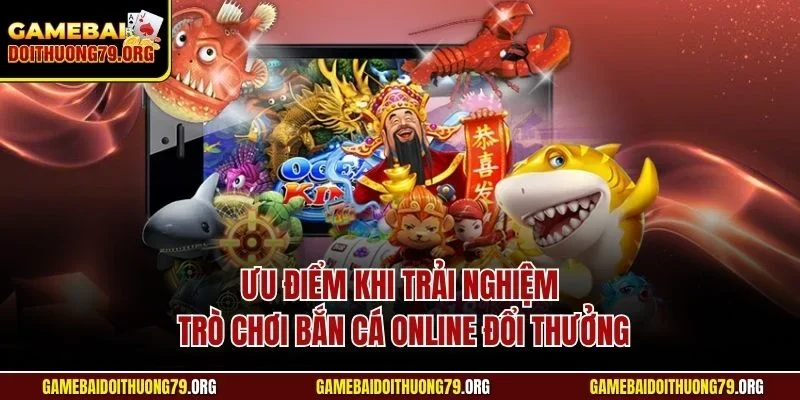 Ưu điểm khi trải nghiệm trò chơi bắn cá online đổi thưởng